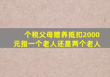 个税父母赡养抵扣2000元指一个老人还是两个老人