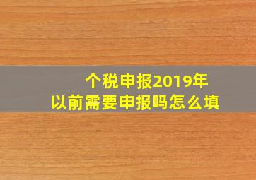 个税申报2019年以前需要申报吗怎么填