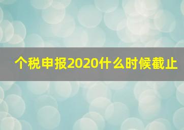 个税申报2020什么时候截止