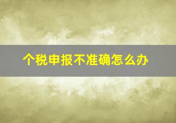 个税申报不准确怎么办