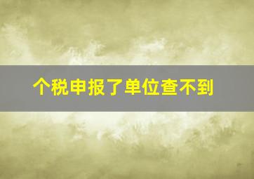 个税申报了单位查不到