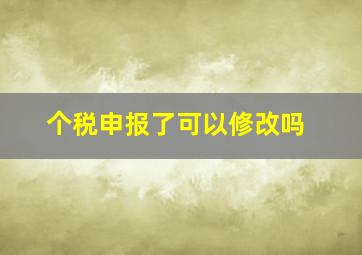 个税申报了可以修改吗