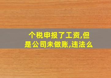 个税申报了工资,但是公司未做账,违法么