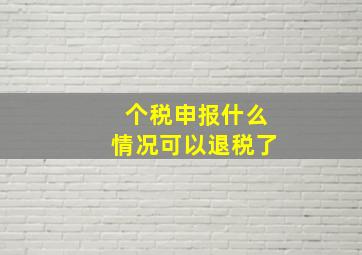 个税申报什么情况可以退税了