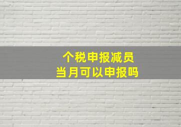 个税申报减员当月可以申报吗