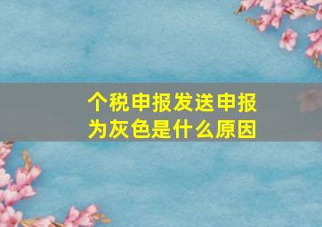 个税申报发送申报为灰色是什么原因