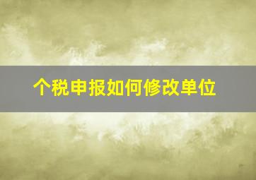 个税申报如何修改单位