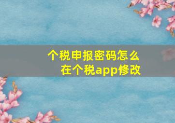 个税申报密码怎么在个税app修改