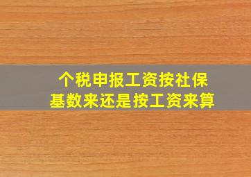 个税申报工资按社保基数来还是按工资来算