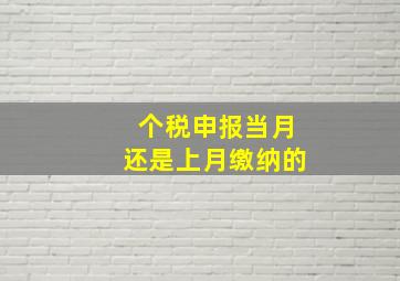 个税申报当月还是上月缴纳的