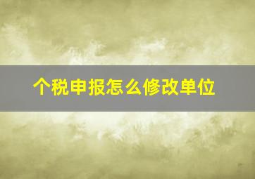 个税申报怎么修改单位