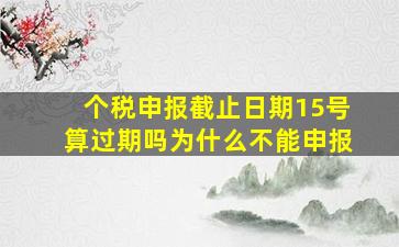 个税申报截止日期15号算过期吗为什么不能申报