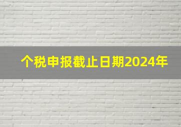 个税申报截止日期2024年