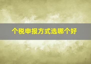 个税申报方式选哪个好