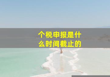 个税申报是什么时间截止的