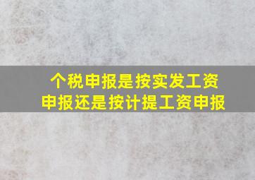 个税申报是按实发工资申报还是按计提工资申报