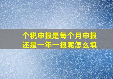 个税申报是每个月申报还是一年一报呢怎么填