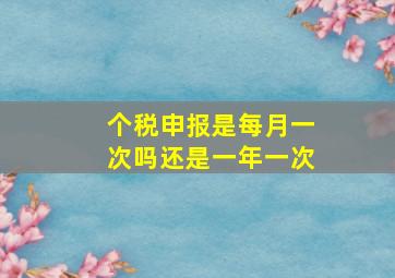 个税申报是每月一次吗还是一年一次