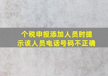 个税申报添加人员时提示该人员电话号码不正确