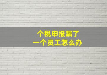 个税申报漏了一个员工怎么办