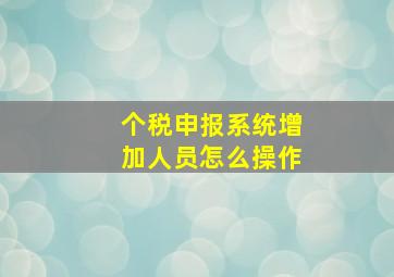 个税申报系统增加人员怎么操作