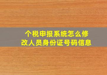 个税申报系统怎么修改人员身份证号码信息