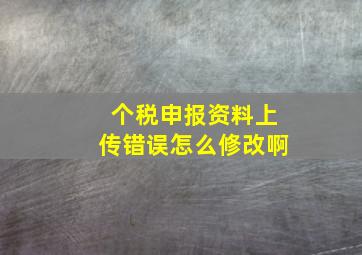 个税申报资料上传错误怎么修改啊