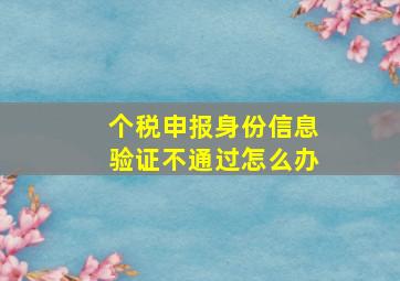 个税申报身份信息验证不通过怎么办