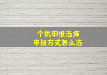 个税申报选择申报方式怎么选