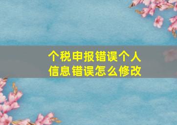 个税申报错误个人信息错误怎么修改