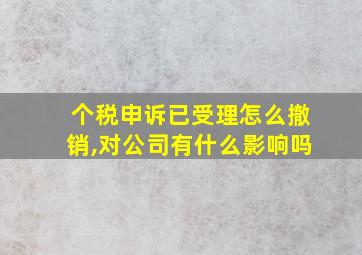 个税申诉已受理怎么撤销,对公司有什么影响吗