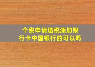 个税申请退税添加银行卡中国银行的可以吗