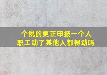 个税的更正申报一个人职工动了其他人都得动吗