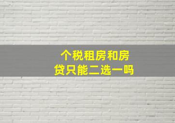 个税租房和房贷只能二选一吗