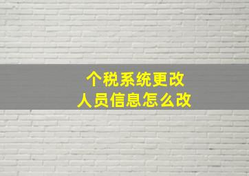 个税系统更改人员信息怎么改