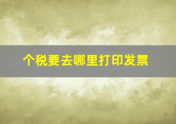 个税要去哪里打印发票