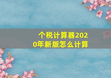 个税计算器2020年新版怎么计算