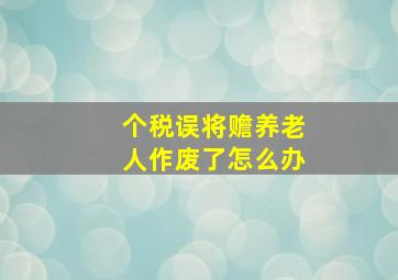 个税误将赡养老人作废了怎么办