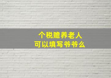 个税赡养老人可以填写爷爷么