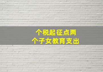 个税起征点两个子女教育支出