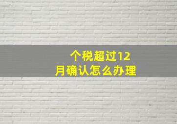 个税超过12月确认怎么办理