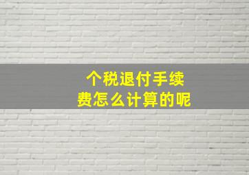 个税退付手续费怎么计算的呢