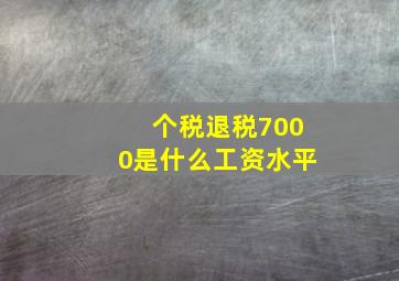 个税退税7000是什么工资水平