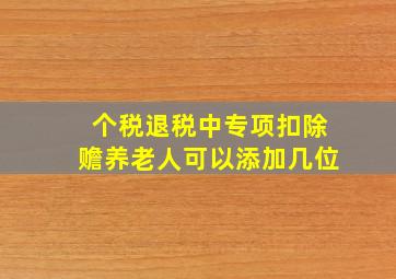 个税退税中专项扣除赡养老人可以添加几位