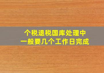 个税退税国库处理中一般要几个工作日完成