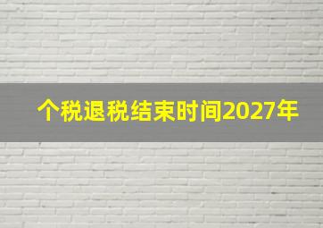 个税退税结束时间2027年