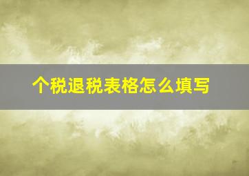 个税退税表格怎么填写