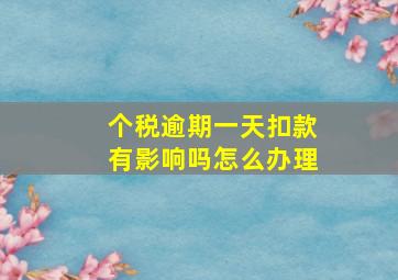 个税逾期一天扣款有影响吗怎么办理