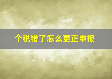 个税错了怎么更正申报