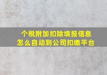 个税附加扣除填报信息怎么自动到公司扣缴平台